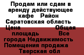 Продам или сдам в аренду действующее кафе › Район ­ Саратовская область › Цена ­ 14 500 000 › Общая площадь ­ 800 - Все города Недвижимость » Помещения продажа   . Тверская обл.